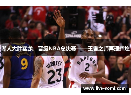 湖人大胜猛龙，晋级NBA总决赛——王者之师再现辉煌