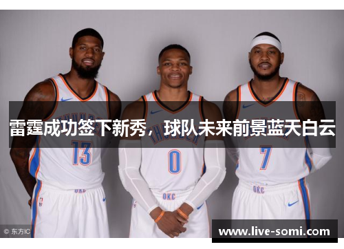 雷霆成功签下新秀，球队未来前景蓝天白云