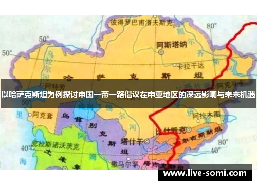 以哈萨克斯坦为例探讨中国一带一路倡议在中亚地区的深远影响与未来机遇