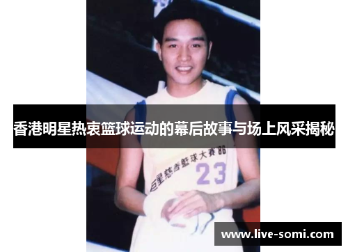 香港明星热衷篮球运动的幕后故事与场上风采揭秘